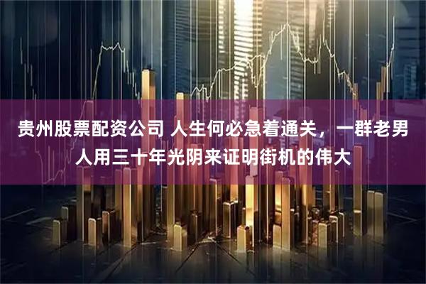 贵州股票配资公司 人生何必急着通关，一群老男人用三十年光阴来证明街机的伟大