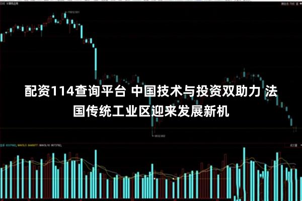 配资114查询平台 中国技术与投资双助力 法国传统工业区迎来发展新机