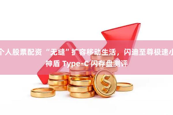 个人股票配资 “无缝”扩容移动生活，闪迪至尊极速小神盾 Type-C 闪存盘测评