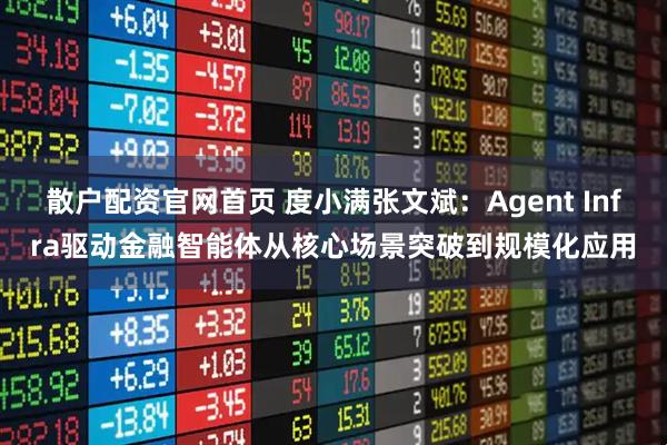 散户配资官网首页 度小满张文斌：Agent Infra驱动金融智能体从核心场景突破到规模化应用