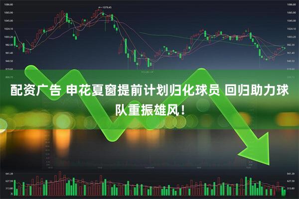 配资广告 申花夏窗提前计划归化球员 回归助力球队重振雄风！