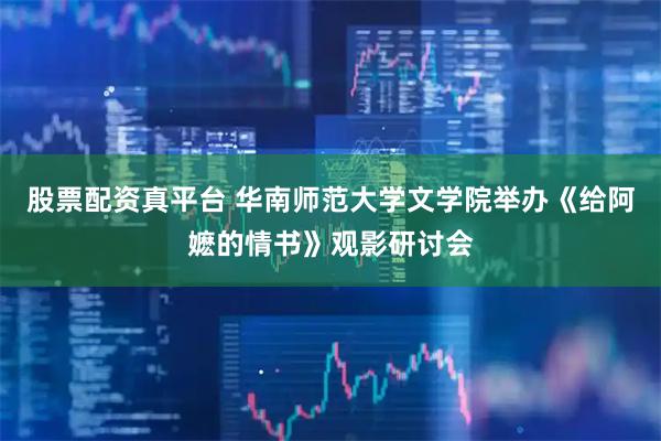 股票配资真平台 华南师范大学文学院举办《给阿嬷的情书》观影研讨会
