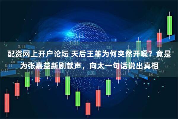 配资网上开户论坛 天后王菲为何突然开嗓？竟是为张嘉益新剧献声，向太一句话说出真相